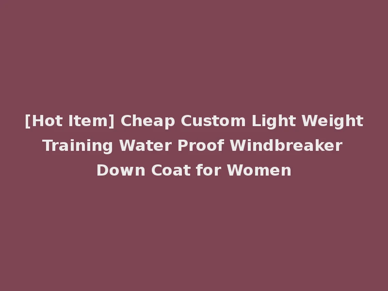 [Hot Item] Cheap Custom Light Weight Training Water Proof Windbreaker Down Coat for Women