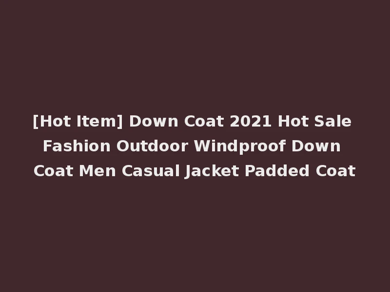 [Hot Item] Down Coat 2021 Hot Sale Fashion Outdoor Windproof Down Coat Men Casual Jacket Padded Coat