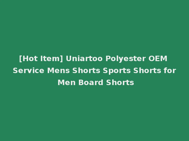 [Hot Item] Uniartoo Polyester OEM Service Mens Shorts Sports Shorts for Men Board Shorts