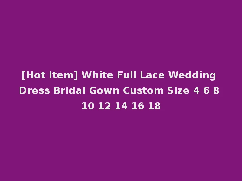 [Hot Item] White Full Lace Wedding Dress Bridal Gown Custom Size 4 6 8 10 12 14 16 18