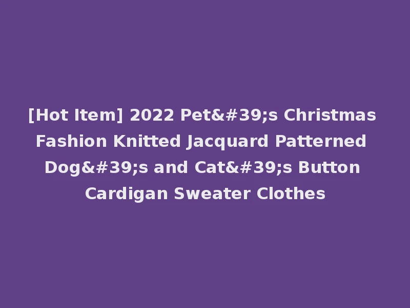 [Hot Item] 2022 Pet's Christmas Fashion Knitted Jacquard Patterned Dog's and Cat's Button Cardigan Sweater Clothes