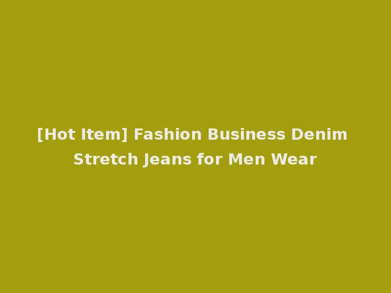 [Hot Item] Fashion Business Denim Stretch Jeans for Men Wear