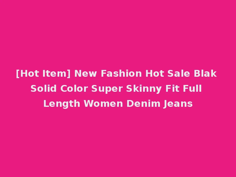 [Hot Item] New Fashion Hot Sale Blak Solid Color Super Skinny Fit Full Length Women Denim Jeans