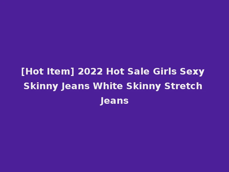 [Hot Item] 2022 Hot Sale Girls Sexy Skinny Jeans White Skinny Stretch Jeans
