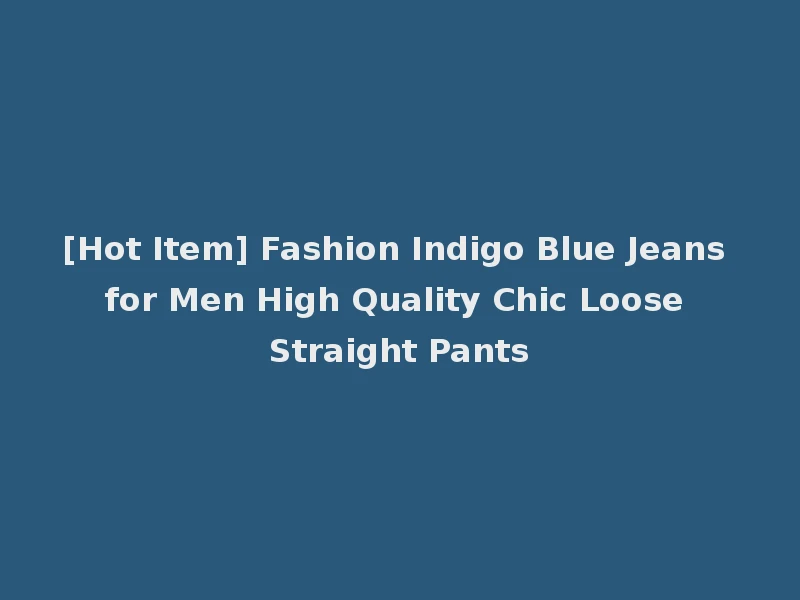 [Hot Item] Fashion Indigo Blue Jeans for Men High Quality Chic Loose Straight Pants