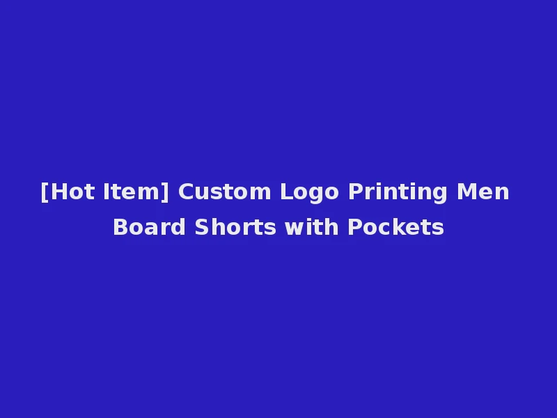 [Hot Item] Custom Logo Printing Men Board Shorts with Pockets