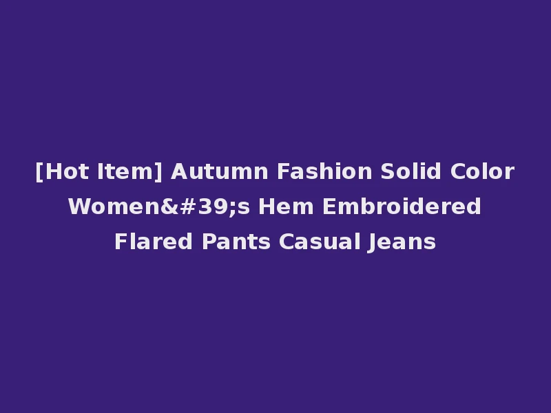 [Hot Item] Autumn Fashion Solid Color Women's Hem Embroidered Flared Pants Casual Jeans