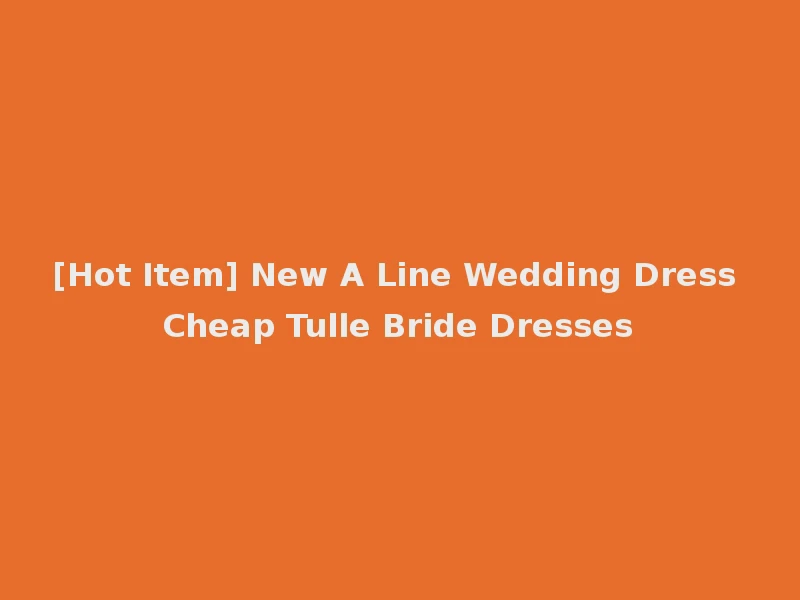 [Hot Item] New A Line Wedding Dress Cheap Tulle Bride Dresses