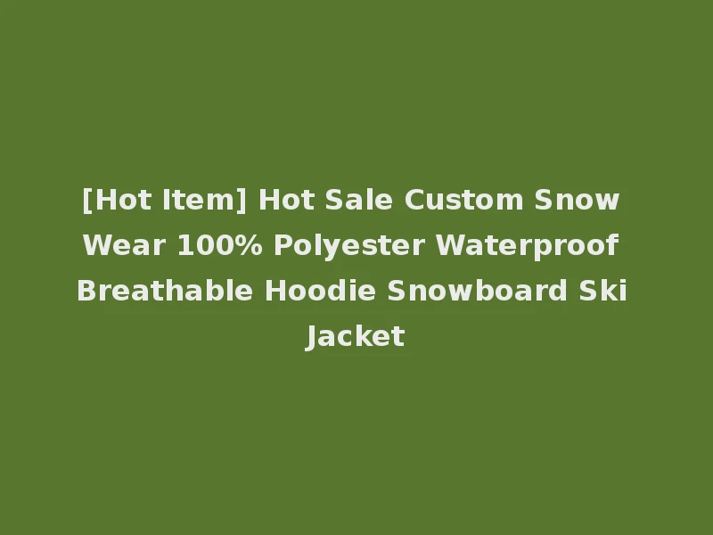 [Hot Item] Hot Sale Custom Snow Wear 100% Polyester Waterproof Breathable Hoodie Snowboard Ski Jacket