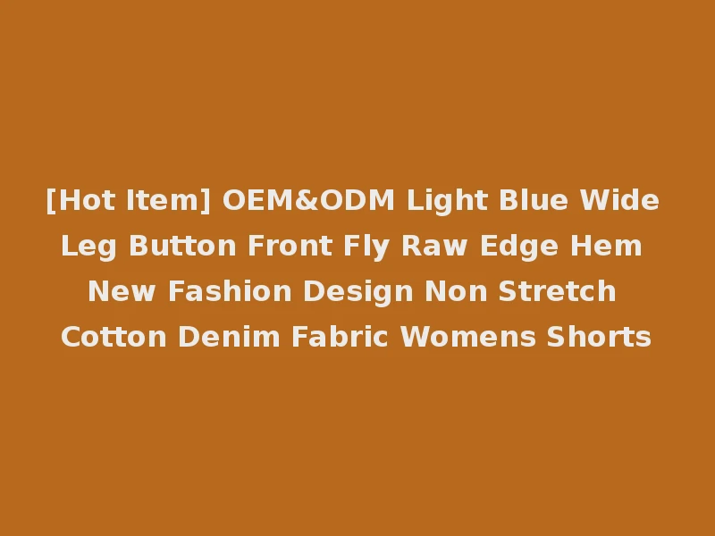 [Hot Item] OEM&ODM Light Blue Wide Leg Button Front Fly Raw Edge Hem New Fashion Design Non Stretch Cotton Denim Fabric Womens Shorts