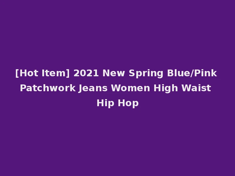 [Hot Item] 2021 New Spring Blue/Pink Patchwork Jeans Women High Waist Hip Hop