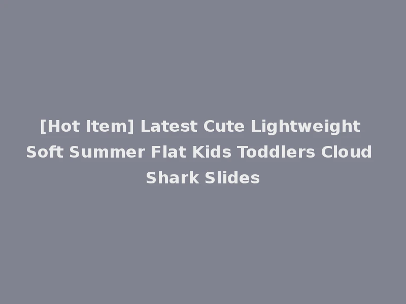 [Hot Item] Latest Cute Lightweight Soft Summer Flat Kids Toddlers Cloud Shark Slides