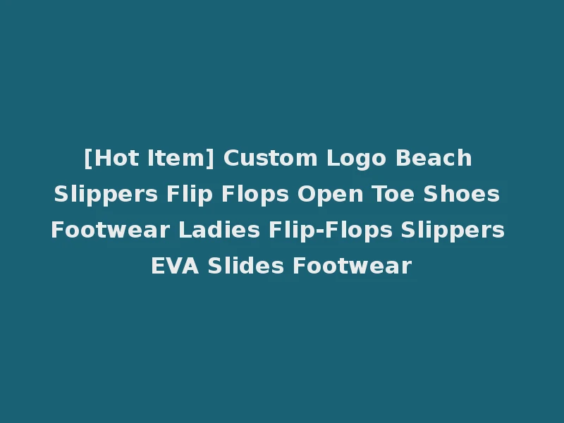 [Hot Item] Custom Logo Beach Slippers Flip Flops Open Toe Shoes Footwear Ladies Flip-Flops Slippers EVA Slides Footwear