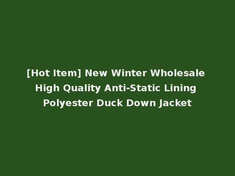 [Hot Item] New Winter Wholesale High Quality Anti-Static Lining Polyester Duck Down Jacket