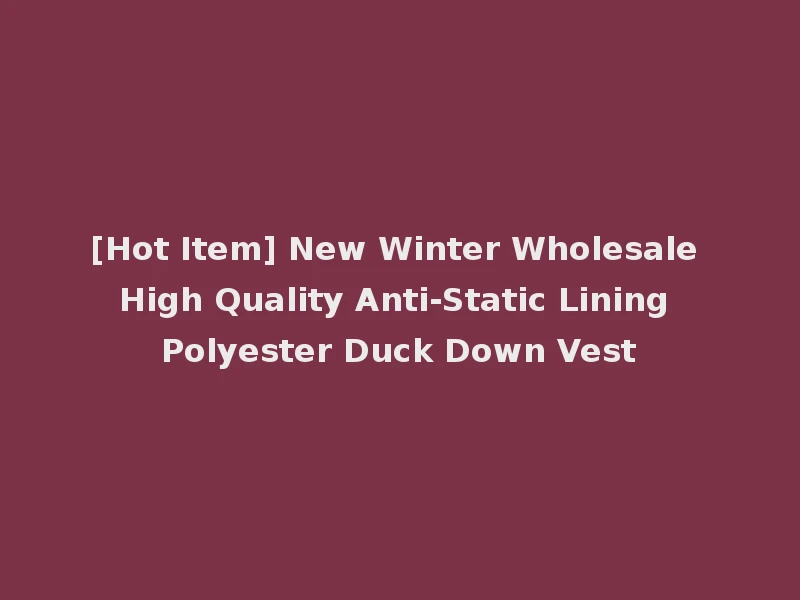 [Hot Item] New Winter Wholesale High Quality Anti-Static Lining Polyester Duck Down Vest