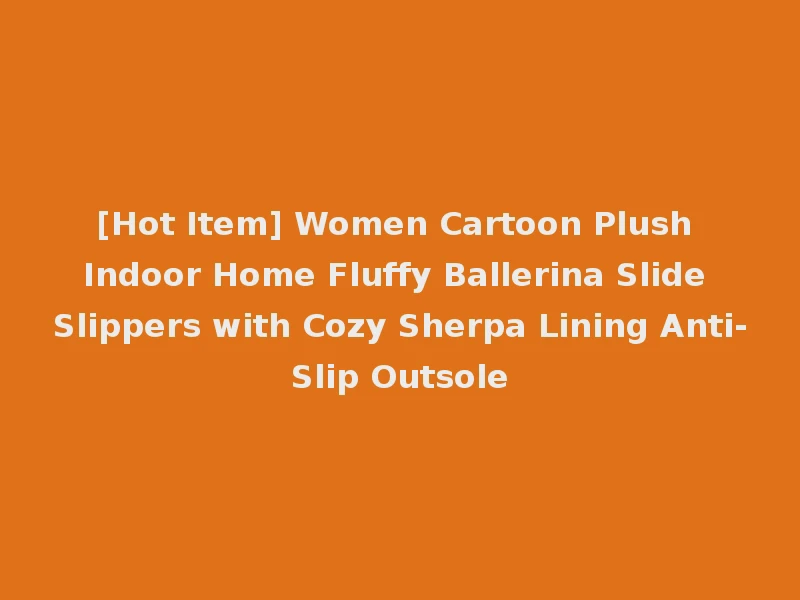 [Hot Item] Women Cartoon Plush Indoor Home Fluffy Ballerina Slide Slippers with Cozy Sherpa Lining Anti-Slip Outsole