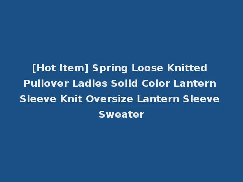 [Hot Item] Spring Loose Knitted Pullover Ladies Solid Color Lantern Sleeve Knit Oversize Lantern Sleeve Sweater