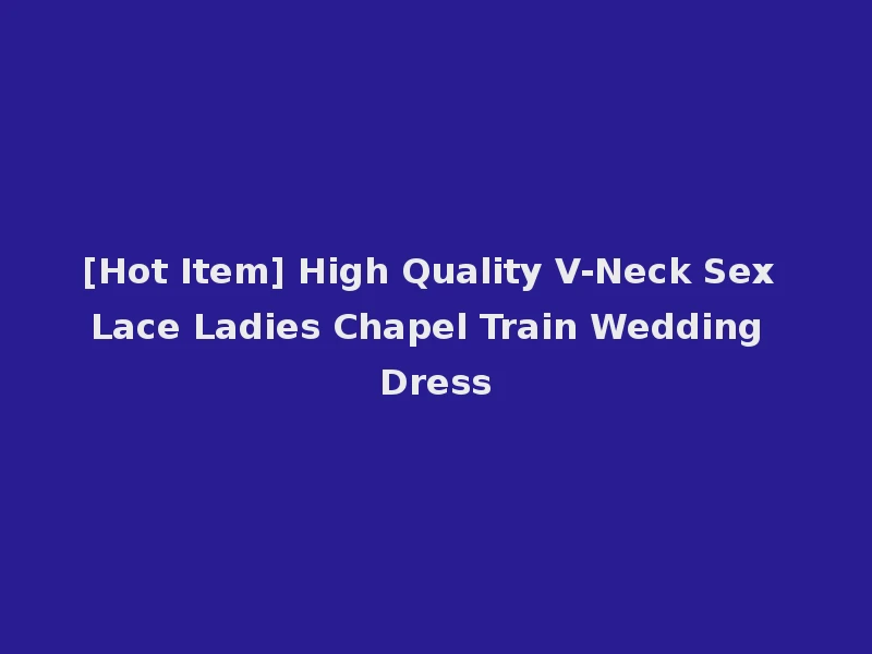 [Hot Item] High Quality V-Neck Sex Lace Ladies Chapel Train Wedding Dress