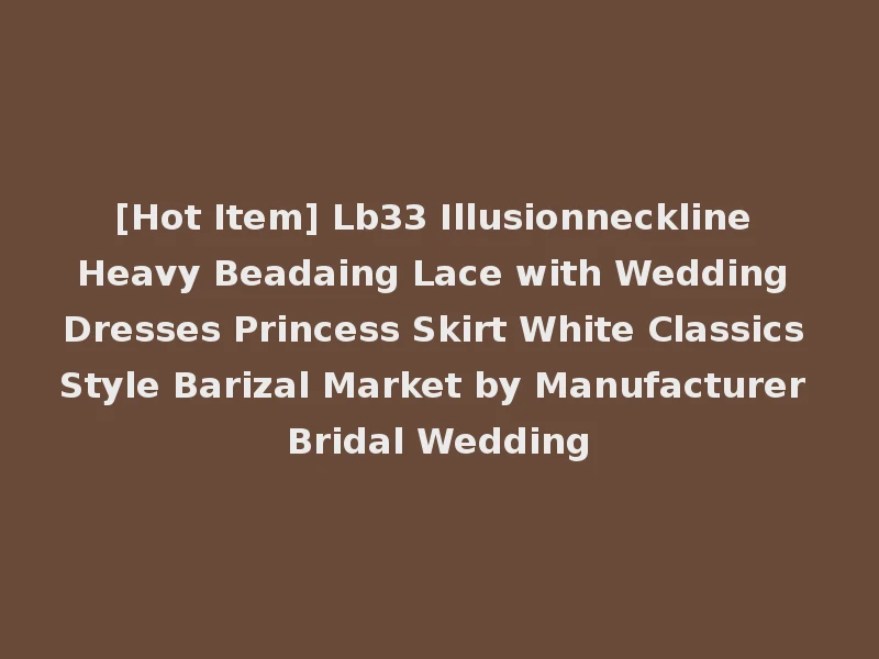 [Hot Item] Lb33 Illusionneckline Heavy Beadaing Lace with Wedding Dresses Princess Skirt White Classics Style Barizal Market by Manufacturer Bridal Wedding
