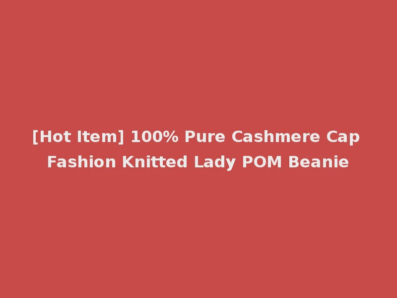 [Hot Item] 100% Pure Cashmere Cap Fashion Knitted Lady POM Beanie