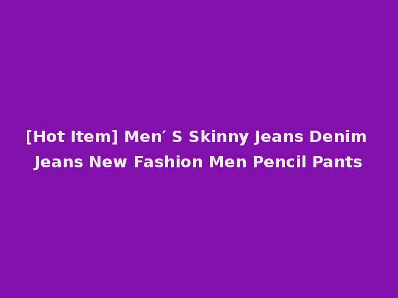 [Hot Item] Men′ S Skinny Jeans Denim Jeans New Fashion Men Pencil Pants