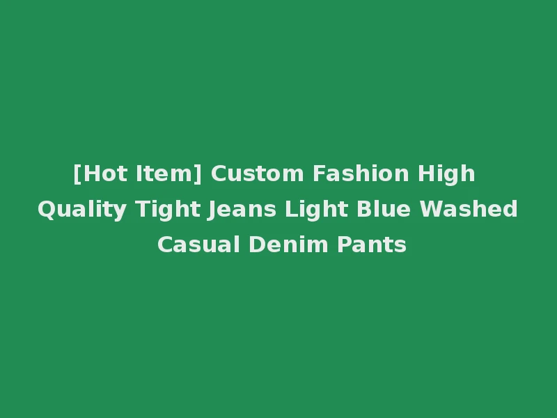 [Hot Item] Custom Fashion High Quality Tight Jeans Light Blue Washed Casual Denim Pants
