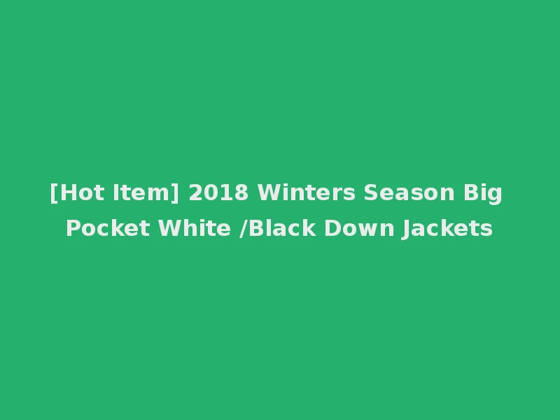 [Hot Item] 2018 Winters Season Big Pocket White /Black Down Jackets