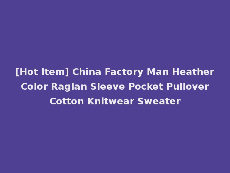 [Hot Item] China Factory Man Heather Color Raglan Sleeve Pocket Pullover Cotton Knitwear Sweater