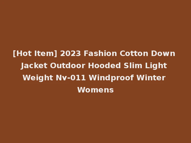[Hot Item] 2023 Fashion Cotton Down Jacket Outdoor Hooded Slim Light Weight Nv-011 Windproof Winter Womens
