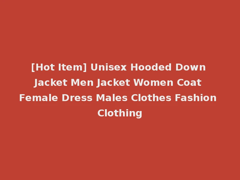 [Hot Item] Unisex Hooded Down Jacket Men Jacket Women Coat Female Dress Males Clothes Fashion Clothing