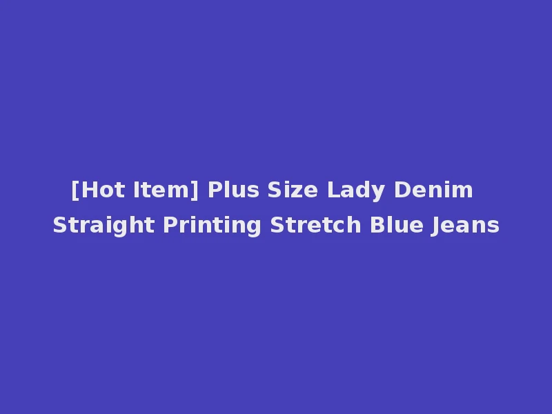 [Hot Item] Plus Size Lady Denim Straight Printing Stretch Blue Jeans
