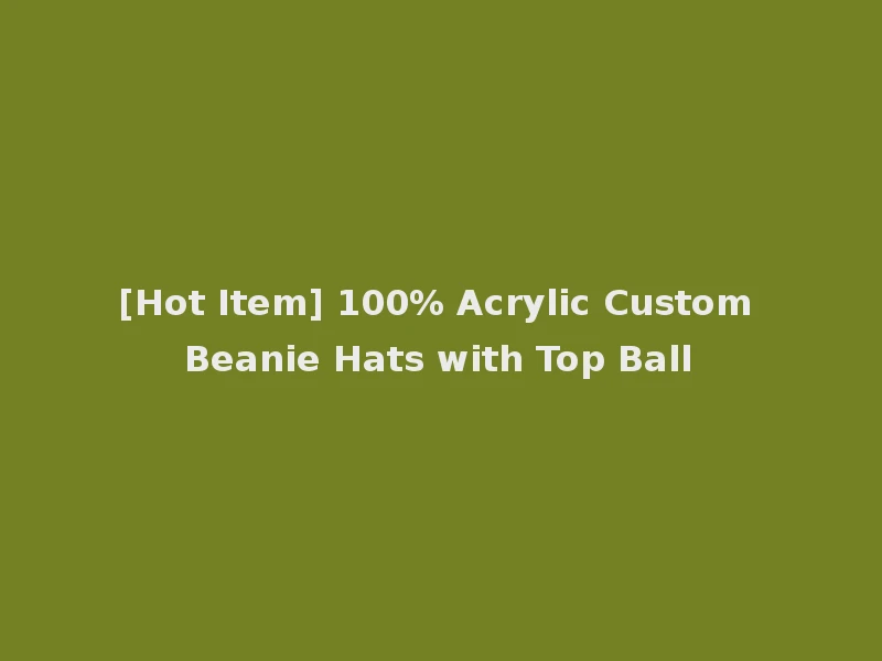[Hot Item] 100% Acrylic Custom Beanie Hats with Top Ball