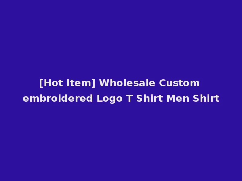 [Hot Item] Wholesale Custom embroidered Logo T Shirt Men Shirt