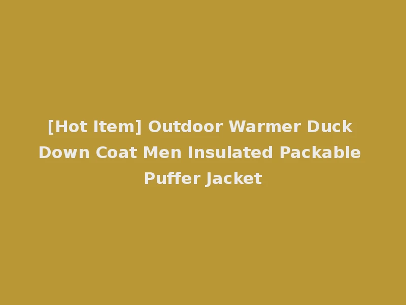 [Hot Item] Outdoor Warmer Duck Down Coat Men Insulated Packable Puffer Jacket