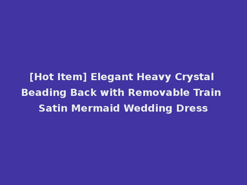 [Hot Item] Elegant Heavy Crystal Beading Back with Removable Train Satin Mermaid Wedding Dress