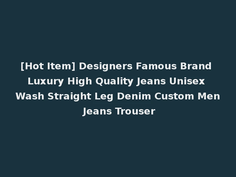 [Hot Item] Designers Famous Brand Luxury High Quality Jeans Unisex Wash Straight Leg Denim Custom Men Jeans Trouser