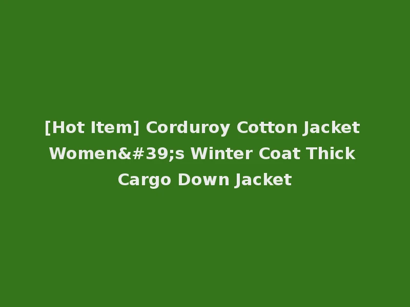 [Hot Item] Corduroy Cotton Jacket Women's Winter Coat Thick Cargo Down Jacket