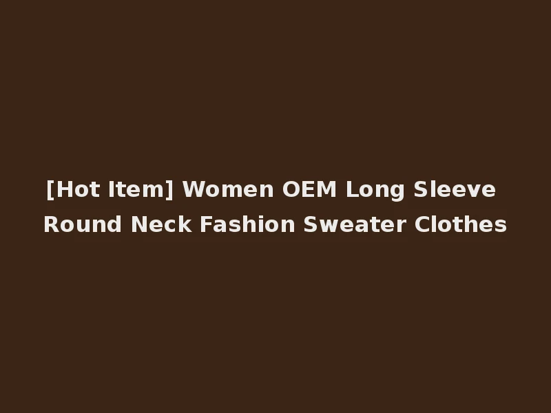 [Hot Item] Women OEM Long Sleeve Round Neck Fashion Sweater Clothes