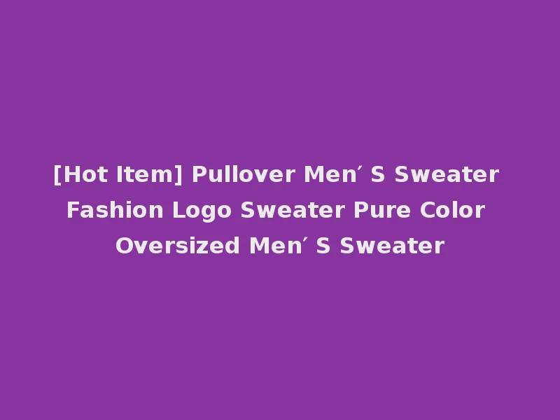 [Hot Item] Pullover Men′ S Sweater Fashion Logo Sweater Pure Color Oversized Men′ S Sweater