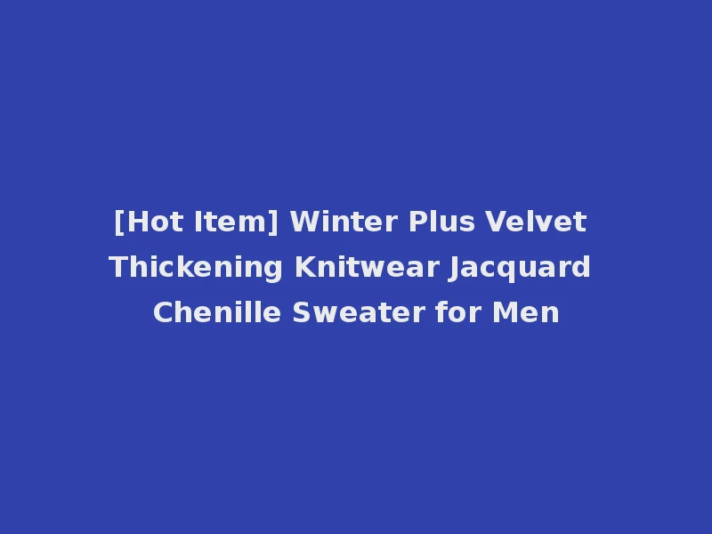 [Hot Item] Winter Plus Velvet Thickening Knitwear Jacquard Chenille Sweater for Men