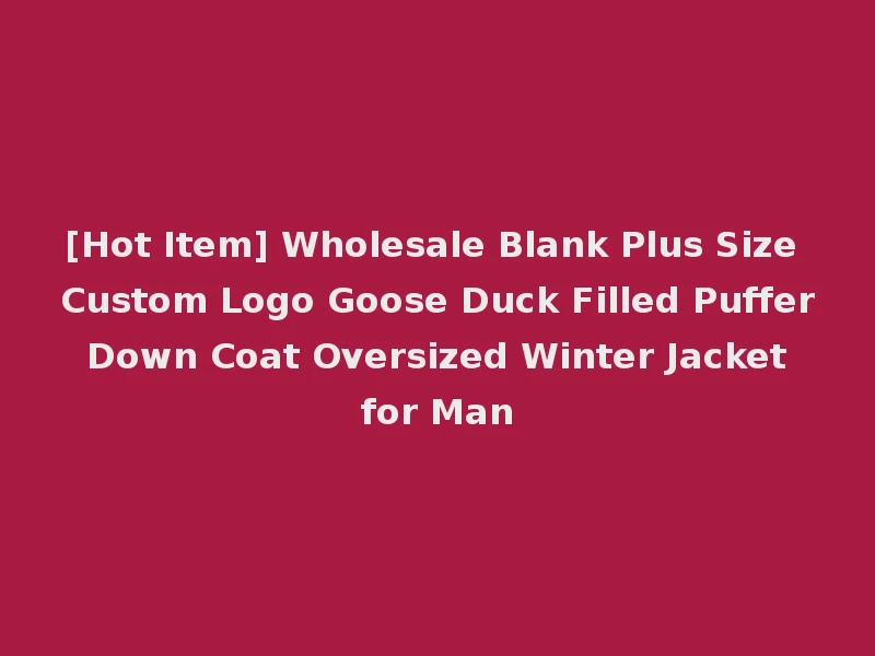 [Hot Item] Wholesale Blank Plus Size Custom Logo Goose Duck Filled Puffer Down Coat Oversized Winter Jacket for Man