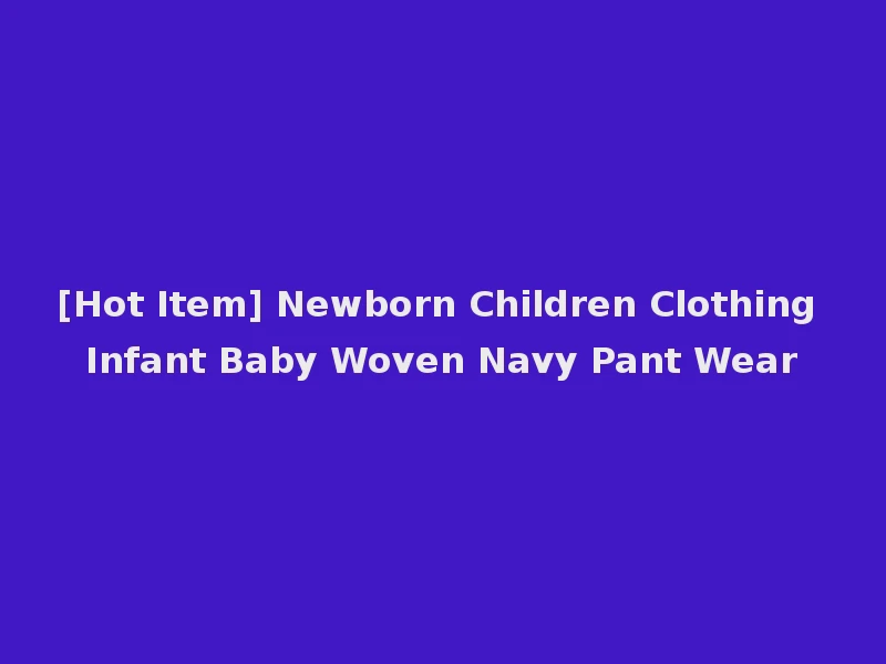 [Hot Item] Newborn Children Clothing Infant Baby Woven Navy Pant Wear