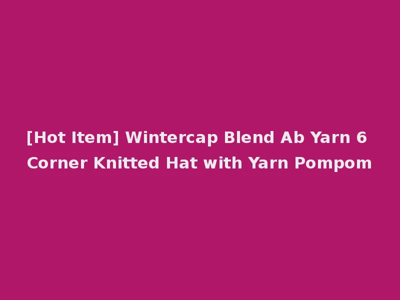 [Hot Item] Wintercap Blend Ab Yarn 6 Corner Knitted Hat with Yarn Pompom