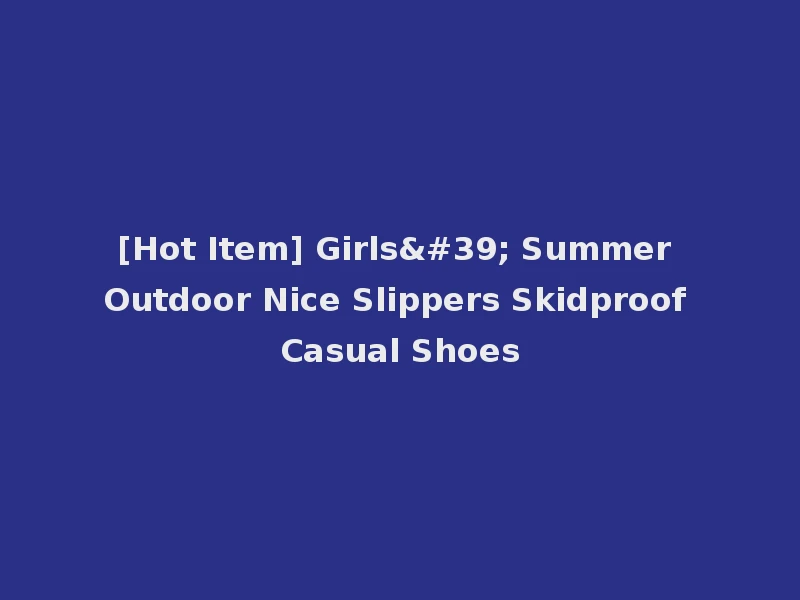 [Hot Item] Girls' Summer Outdoor Nice Slippers Skidproof Casual Shoes