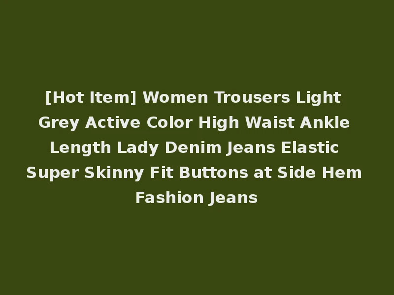 [Hot Item] Women Trousers Light Grey Active Color High Waist Ankle Length Lady Denim Jeans Elastic Super Skinny Fit Buttons at Side Hem Fashion Jeans