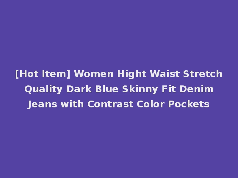 [Hot Item] Women Hight Waist Stretch Quality Dark Blue Skinny Fit Denim Jeans with Contrast Color Pockets
