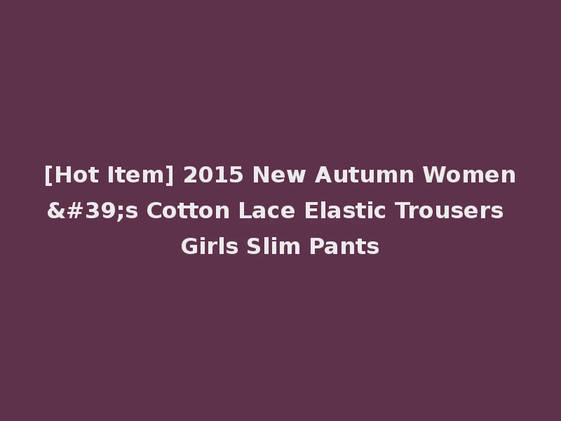 [Hot Item] 2015 New Autumn Women's Cotton Lace Elastic Trousers Girls Slim Pants
