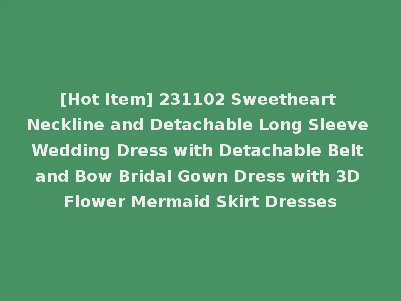 [Hot Item] 231102 Sweetheart Neckline and Detachable Long Sleeve Wedding Dress with Detachable Belt and Bow Bridal Gown Dress with 3D Flower Mermaid Skirt Dresses