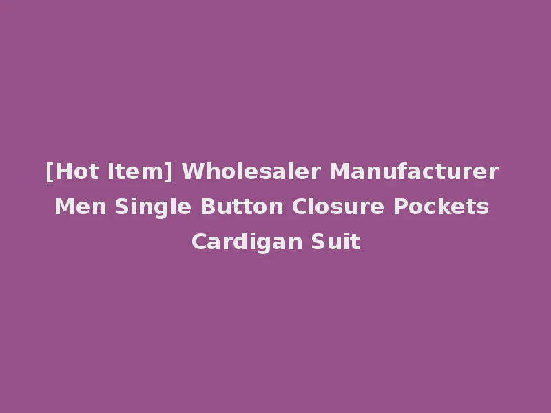 [Hot Item] Wholesaler Manufacturer Men Single Button Closure Pockets Cardigan Suit