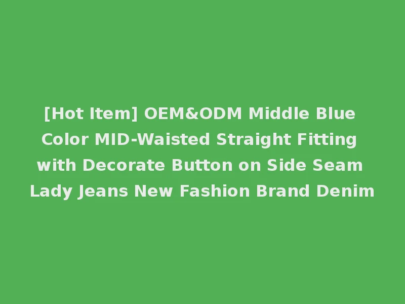 [Hot Item] OEM&ODM Middle Blue Color MID-Waisted Straight Fitting with Decorate Button on Side Seam Lady Jeans New Fashion Brand Denim